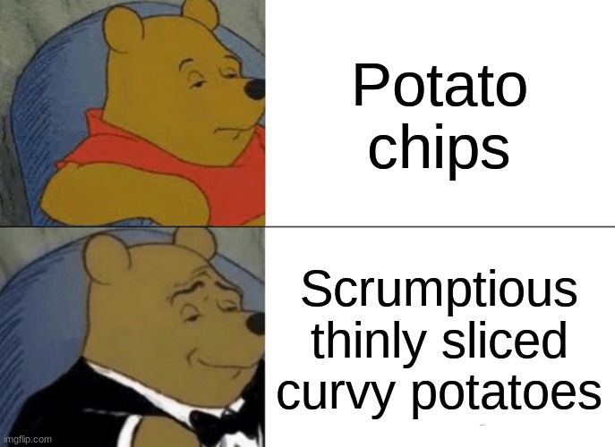 Tuxedo Winnie The Pooh Meme | Potato chips; Scrumptious thinly sliced curvy potatoes | image tagged in memes,tuxedo winnie the pooh | made w/ Imgflip meme maker