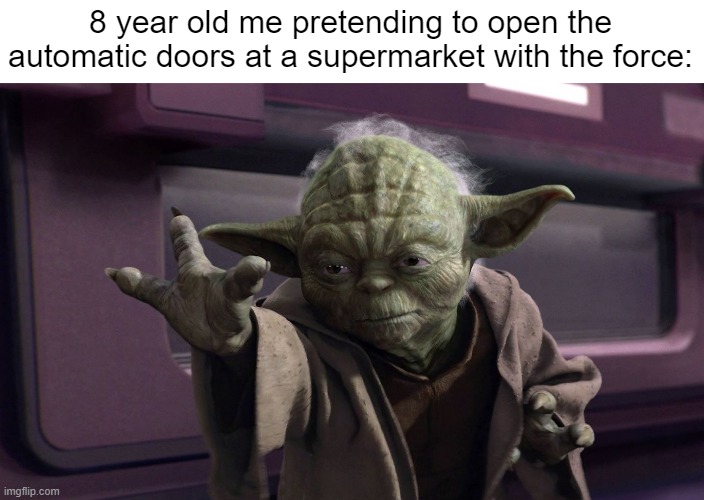 The force is strong with this one. | 8 year old me pretending to open the automatic doors at a supermarket with the force: | image tagged in relatable,relatable memes,nostalgia,childhood,fun | made w/ Imgflip meme maker