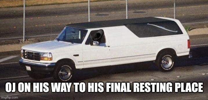 Oj Simpson hearse | OJ ON HIS WAY TO HIS FINAL RESTING PLACE | image tagged in funny,football | made w/ Imgflip meme maker