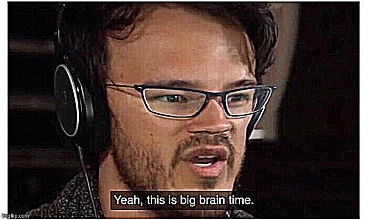 Yeah, it's big brain time | image tagged in yeah it's big brain time | made w/ Imgflip meme maker