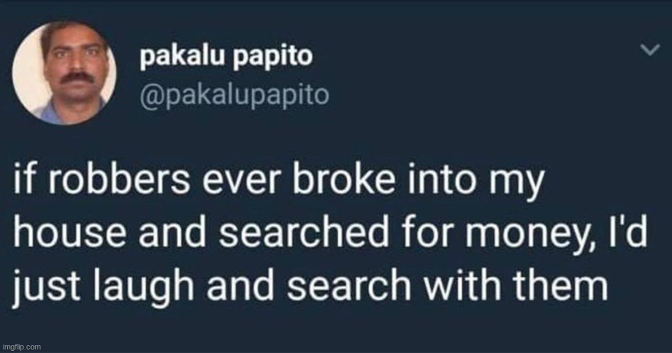 if robbers ever broke into my house and searched for money | image tagged in if robbers ever broke into my house and searched for money | made w/ Imgflip meme maker