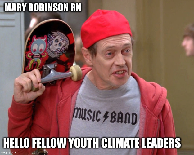 Steve Buscemi Fellow Kids | MARY ROBINSON RN; HELLO FELLOW YOUTH CLIMATE LEADERS | image tagged in steve buscemi fellow kids | made w/ Imgflip meme maker