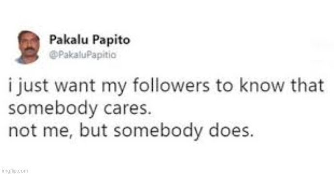 I just want my followers to know that somebody cares | image tagged in i just want my followers to know that somebody cares | made w/ Imgflip meme maker