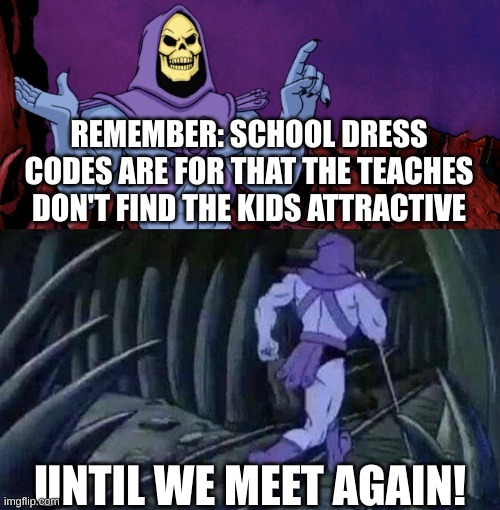 real | REMEMBER: SCHOOL DRESS CODES ARE FOR THAT THE TEACHES DON'T FIND THE KIDS ATTRACTIVE; UNTIL WE MEET AGAIN! | image tagged in he man skeleton advices | made w/ Imgflip meme maker