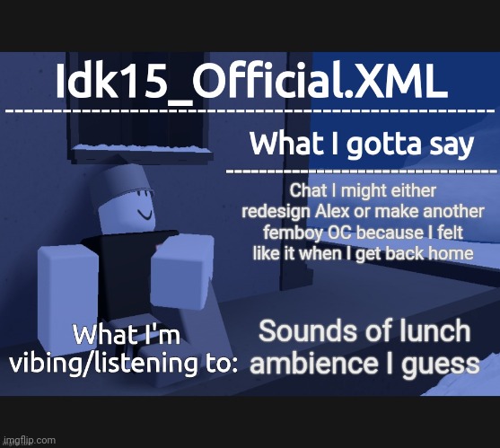 Idk15_Official Announcement | Chat I might either redesign Alex or make another femboy OC because I felt like it when I get back home; Sounds of lunch ambience I guess | image tagged in idk15_official announcement | made w/ Imgflip meme maker