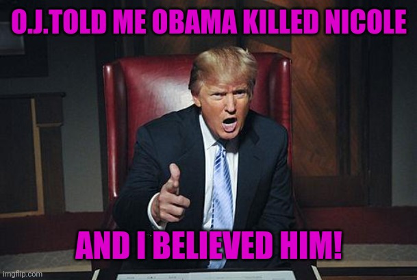 Donald Trump You're Fired | O.J.TOLD ME OBAMA KILLED NICOLE; AND I BELIEVED HIM! | image tagged in donald trump you're fired | made w/ Imgflip meme maker