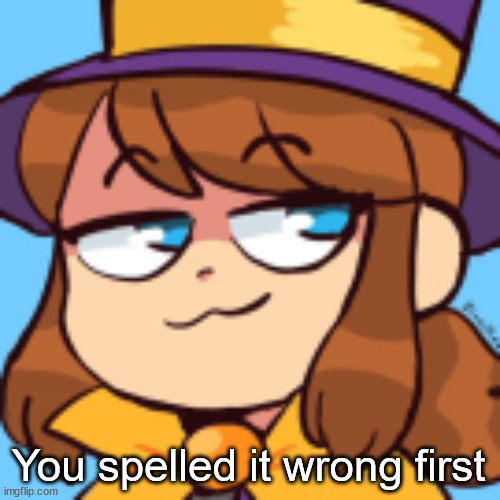 hat kid smug | You spelled it wrong first | image tagged in hat kid smug | made w/ Imgflip meme maker