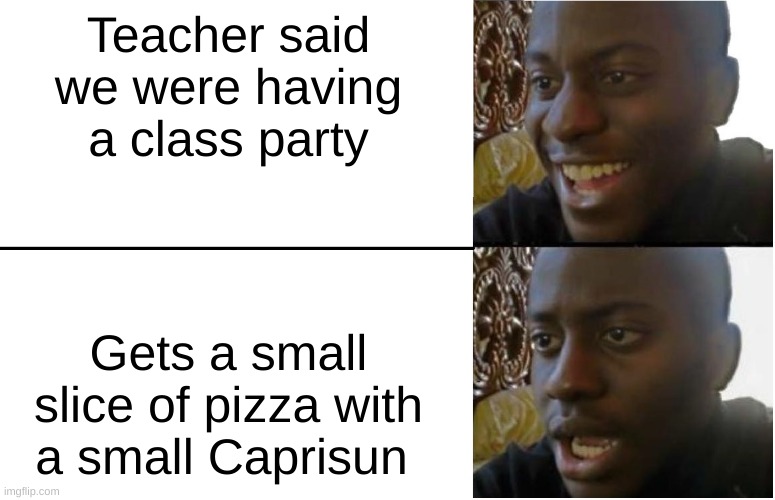 Disappointed Black Guy | Teacher said we were having a class party; Gets a small slice of pizza with a small Caprisun | image tagged in disappointed black guy | made w/ Imgflip meme maker