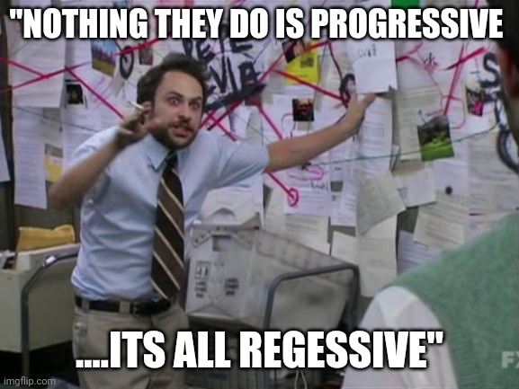 Facrs is facts | "NOTHING THEY DO IS PROGRESSIVE; ....ITS ALL REGESSIVE" | image tagged in charlie day | made w/ Imgflip meme maker