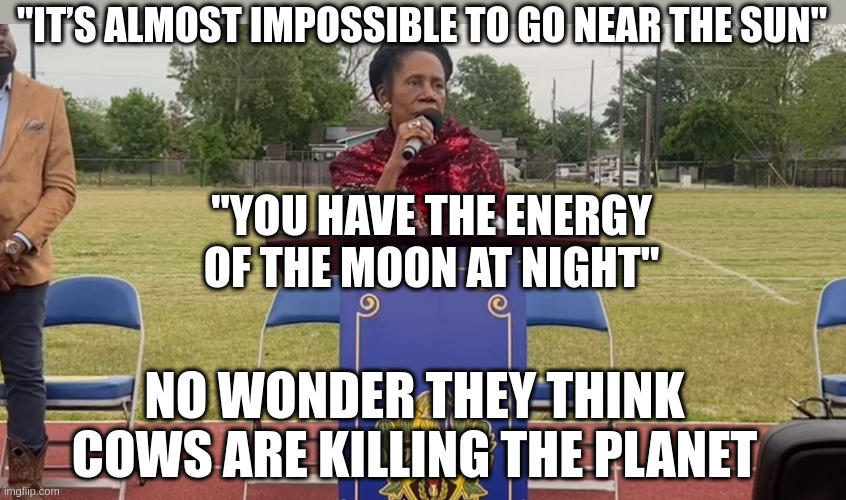 Congress are a bunch of morons.  These are the people that have put us 34 Trillion in debt with nothing to show for it | "IT’S ALMOST IMPOSSIBLE TO GO NEAR THE SUN"; "YOU HAVE THE ENERGY OF THE MOON AT NIGHT"; NO WONDER THEY THINK COWS ARE KILLING THE PLANET | made w/ Imgflip meme maker