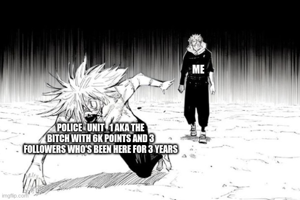 Yuji chasing mahito | ME; POLICE_UNIT_1 AKA THE BITCH WITH 6K POINTS AND 3 FOLLOWERS WHO'S BEEN HERE FOR 3 YEARS | image tagged in yuji chasing mahito | made w/ Imgflip meme maker
