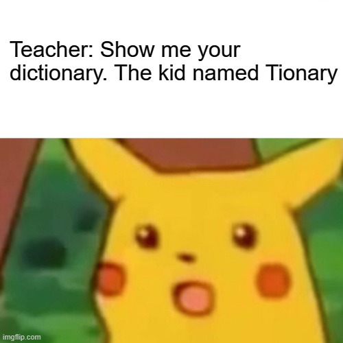 Surprised Pikachu Meme | Teacher: Show me your dictionary. The kid named Tionary | image tagged in memes,surprised pikachu | made w/ Imgflip meme maker
