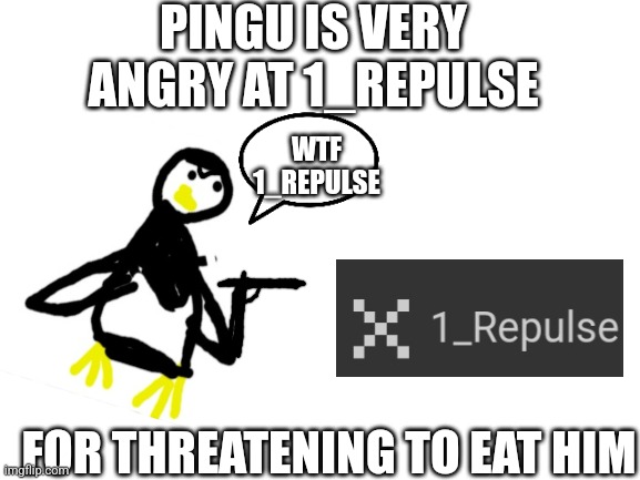 Penguins are NOT FOOD | PINGU IS VERY ANGRY AT 1_REPULSE; WTF 1_REPULSE; FOR THREATENING TO EAT HIM | image tagged in blank white template | made w/ Imgflip meme maker