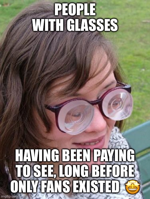 Pay To See | PEOPLE WITH GLASSES; HAVING BEEN PAYING TO SEE, LONG BEFORE ONLY FANS EXISTED  🤩 | image tagged in thick glasses | made w/ Imgflip meme maker