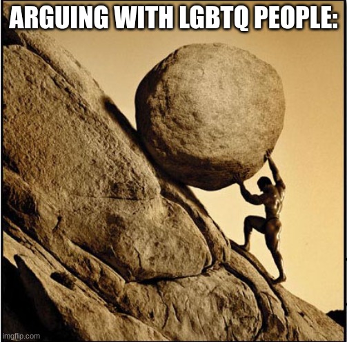 Sisyphus | ARGUING WITH LGBTQ PEOPLE: | image tagged in sisyphus | made w/ Imgflip meme maker