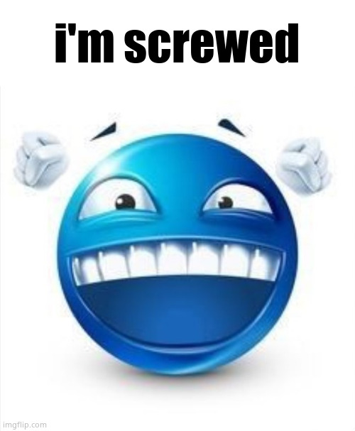 Laughing Blue Guy | i'm screwed | image tagged in laughing blue guy | made w/ Imgflip meme maker