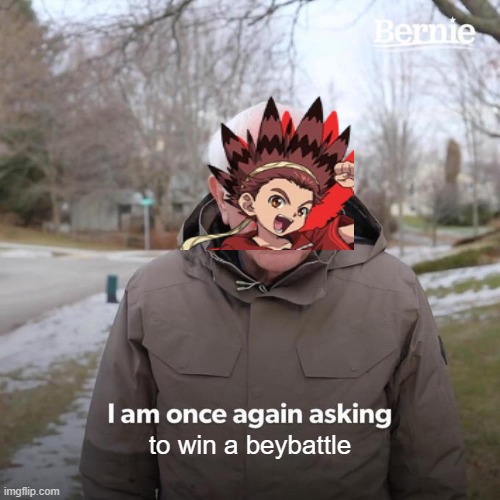 bird be like : | to win a beybattle | image tagged in memes,bernie i am once again asking for your support,beyblade | made w/ Imgflip meme maker