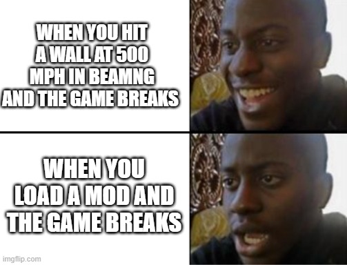 If you know you know | WHEN YOU HIT A WALL AT 500 MPH IN BEAMNG AND THE GAME BREAKS; WHEN YOU LOAD A MOD AND THE GAME BREAKS | image tagged in oh yeah oh no,beamng | made w/ Imgflip meme maker