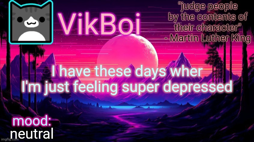 this isn't one of those days btw | I have these days wher I'm just feeling super depressed; neutral | image tagged in vikboi vaporwave temp | made w/ Imgflip meme maker