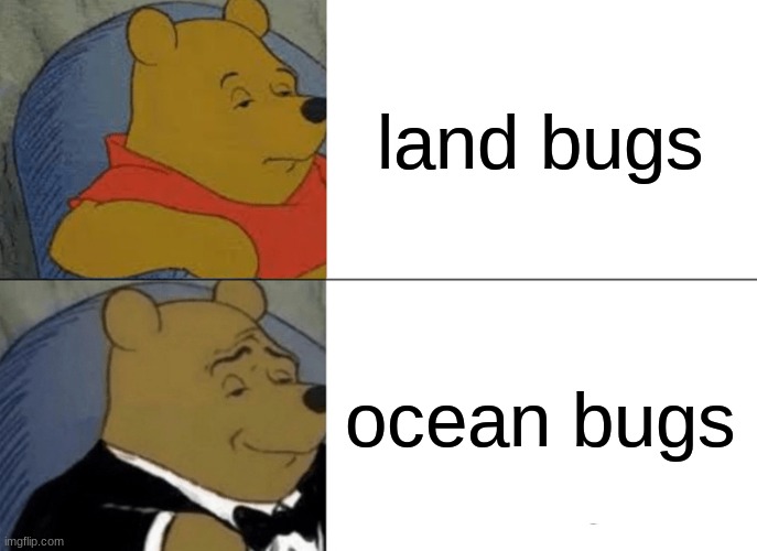 Tuxedo Winnie The Pooh Meme | land bugs; ocean bugs | image tagged in memes,tuxedo winnie the pooh | made w/ Imgflip meme maker