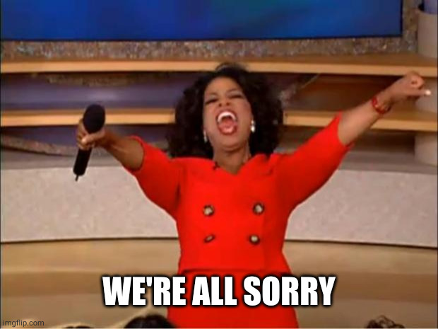 Oprah You Get A Meme | WE'RE ALL SORRY | image tagged in memes,oprah you get a | made w/ Imgflip meme maker