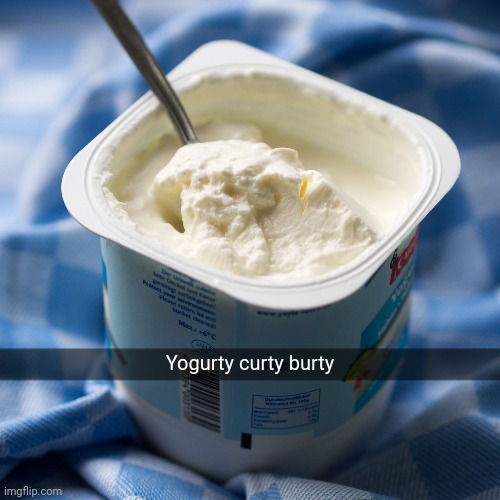Yogurty Curty Burty | Yogurty curty burty | image tagged in yogurt | made w/ Imgflip meme maker