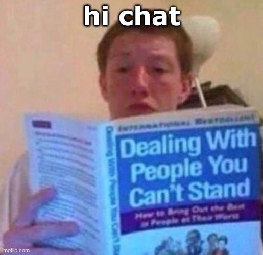 Dealing with people you can't stand | hi chat | image tagged in dealing with people you can't stand | made w/ Imgflip meme maker