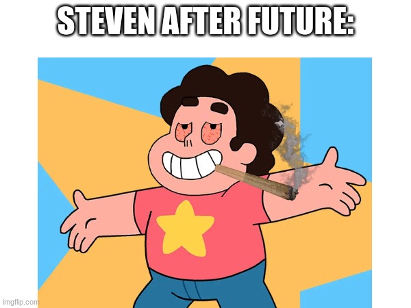 Steven doobieverse | STEVEN AFTER FUTURE: | image tagged in steven universe,smoke weed everyday | made w/ Imgflip meme maker