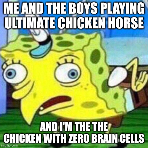 triggerpaul | ME AND THE BOYS PLAYING ULTIMATE CHICKEN HORSE; AND I'M THE THE CHICKEN WITH ZERO BRAIN CELLS | image tagged in triggerpaul,ultimate chicken horse,lol so funny | made w/ Imgflip meme maker