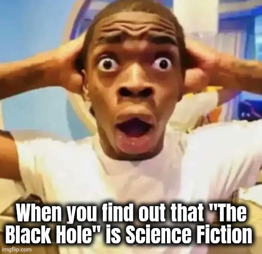 Shocked black guy | When you find out that "The Black Hole" is Science Fiction | image tagged in shocked black guy | made w/ Imgflip meme maker