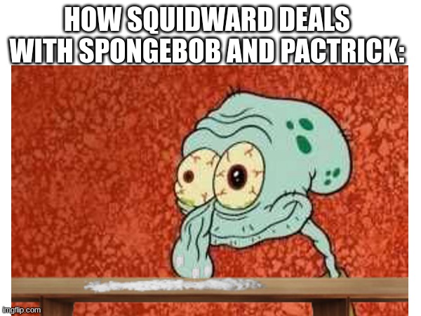 squidcoke | HOW SQUIDWARD DEALS WITH SPONGEBOB AND PACTRICK: | image tagged in coke,drugs,squidward,spongebob | made w/ Imgflip meme maker