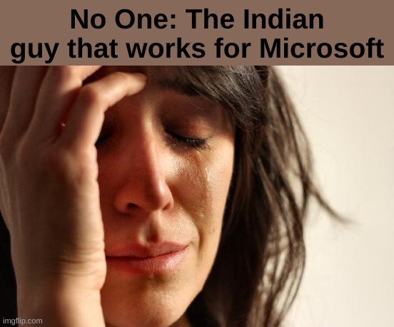 Creative title | No One: The Indian guy that works for Microsoft | image tagged in memes,first world problems | made w/ Imgflip meme maker