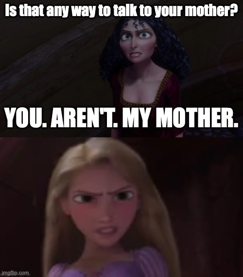 Tangled Incorrect Quote | Is that any way to talk to your mother? YOU. AREN'T. MY MOTHER. | image tagged in disney,tangled,incorrect quote | made w/ Imgflip meme maker