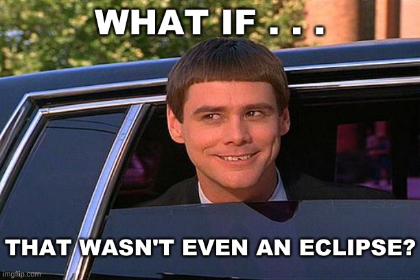 cool and stupid | WHAT IF . . . THAT WASN'T EVEN AN ECLIPSE? | image tagged in cool and stupid,eclipse,but wait there's more,observe,deception,illusion | made w/ Imgflip meme maker