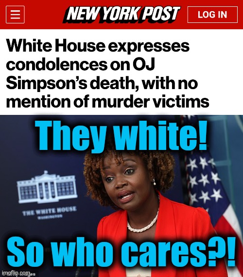 They white! So who cares?! | image tagged in memes,karine jean-pierre,white house,joe biden,democrats,o j simpson | made w/ Imgflip meme maker
