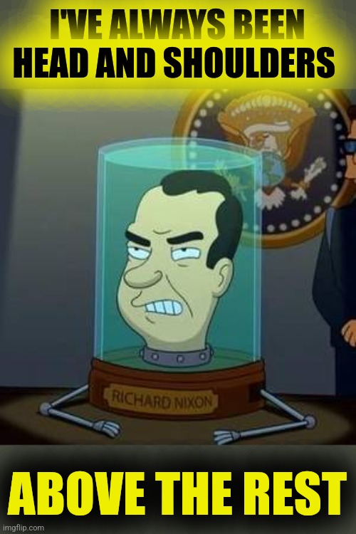 Nixon Futurama | I'VE ALWAYS BEEN
HEAD AND SHOULDERS ABOVE THE REST | image tagged in nixon futurama | made w/ Imgflip meme maker