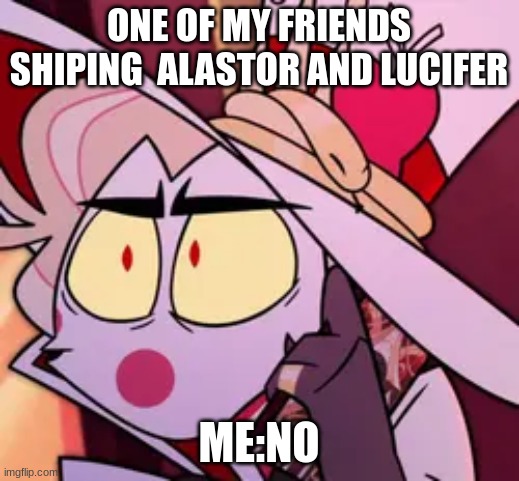 ONE OF MY FRIENDS SHIPING  ALASTOR AND LUCIFER; ME:NO | made w/ Imgflip meme maker