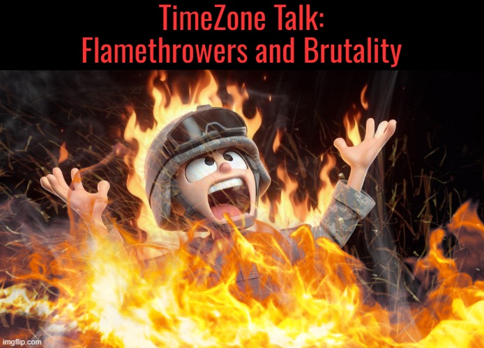 a useful mechanic. and then were also talking about my favorite thing in the game. being brutal to your enemies. | TimeZone Talk:
Flamethrowers and Brutality | image tagged in gameplay,game,idea,movie,cartoon,timezone | made w/ Imgflip meme maker