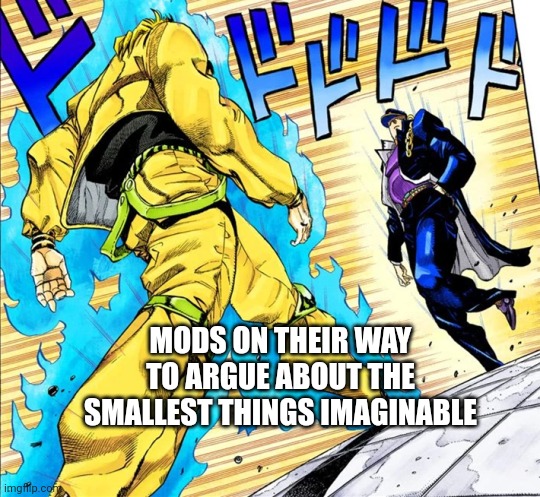 Jojo's Walk | MODS ON THEIR WAY TO ARGUE ABOUT THE SMALLEST THINGS IMAGINABLE | image tagged in jojo's walk | made w/ Imgflip meme maker