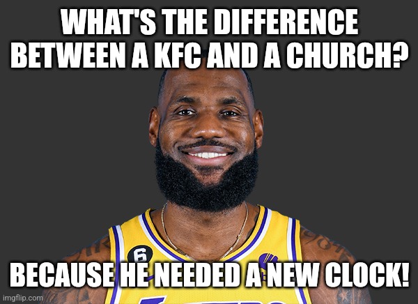 mood asf | WHAT'S THE DIFFERENCE BETWEEN A KFC AND A CHURCH? BECAUSE HE NEEDED A NEW CLOCK! | image tagged in lebron james | made w/ Imgflip meme maker