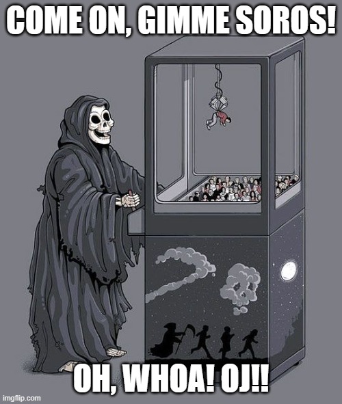 Grim Reaper Claw Machine | COME ON, GIMME SOROS! OH, WHOA! OJ!! | image tagged in grim reaper claw machine | made w/ Imgflip meme maker