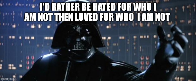 Darth Vader I am your father | I'D RATHER BE HATED FOR WHO I AM NOT THEN LOVED FOR WHO  I AM NOT | image tagged in darth vader i am your father | made w/ Imgflip meme maker