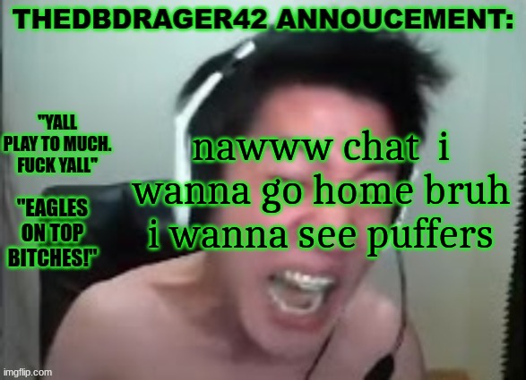 thedbdrager42s annoucement template | nawww chat  i wanna go home bruh i wanna see puffers | image tagged in thedbdrager42s annoucement template | made w/ Imgflip meme maker