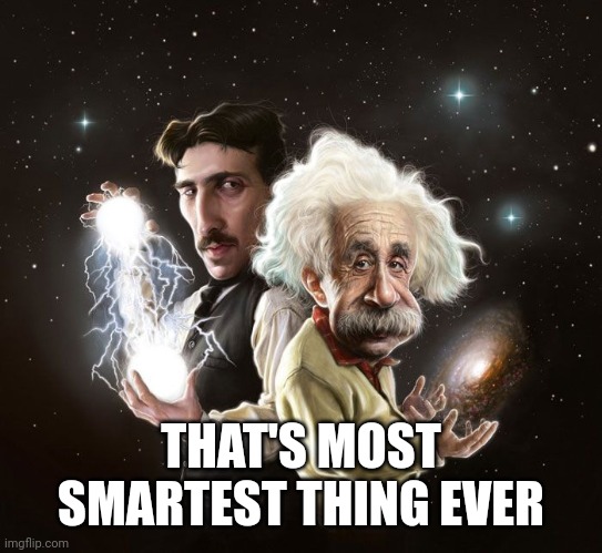 Nikola Tesla & Albert Einstein | THAT'S MOST SMARTEST THING EVER | image tagged in nikola tesla albert einstein | made w/ Imgflip meme maker