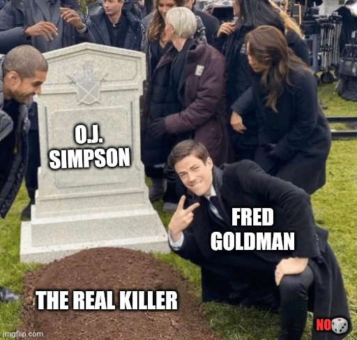 Grant Gustin over grave | O.J. SIMPSON; FRED GOLDMAN; THE REAL KILLER; NO🎲 | image tagged in grant gustin over grave | made w/ Imgflip meme maker