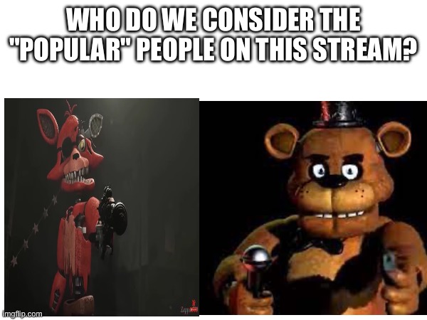 WHO DO WE CONSIDER THE "POPULAR" PEOPLE ON THIS STREAM? | made w/ Imgflip meme maker