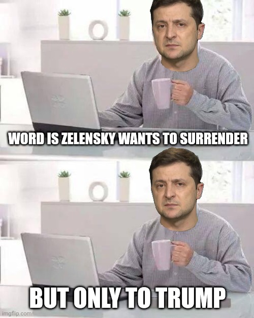 Hide the Pain Harold Meme | WORD IS ZELENSKY WANTS TO SURRENDER BUT ONLY TO TRUMP | image tagged in memes,hide the pain harold | made w/ Imgflip meme maker