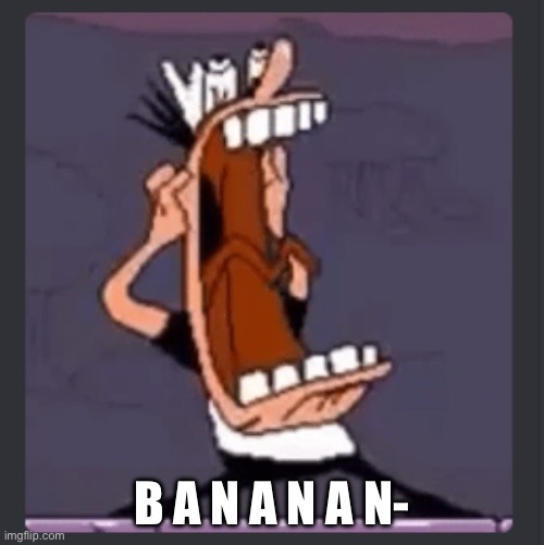 Peppino screaming at post above | B A N A N A N- | image tagged in peppino screaming at post above | made w/ Imgflip meme maker