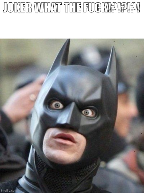 Shocked Batman | JOKER WHAT THE FUCK!?!?!?! | image tagged in shocked batman | made w/ Imgflip meme maker