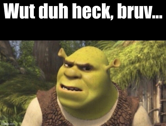 Shrek Concerned | Wut duh heck, bruv... | image tagged in shrek concerned | made w/ Imgflip meme maker